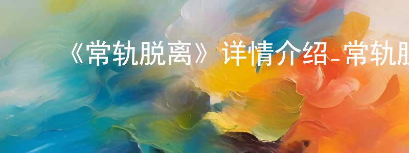 陈宝芬发布《常轨脱离》详情介绍_常轨脱离已完结在线观看_常轨脱离迅雷下载_日漫